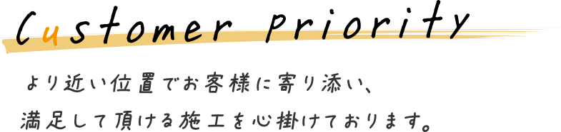 より近い位置でお客様に寄り添い、満足して頂ける施工を心掛けております｡